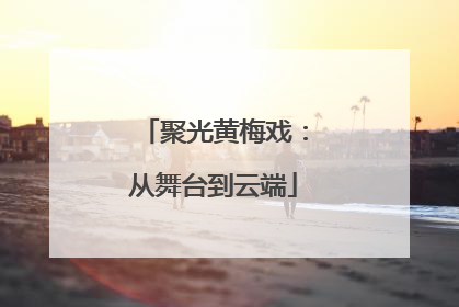 聚光黄梅戏：从舞台到云端