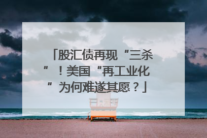 股汇债再现“三杀”！美国“再工业化”为何难遂其愿？