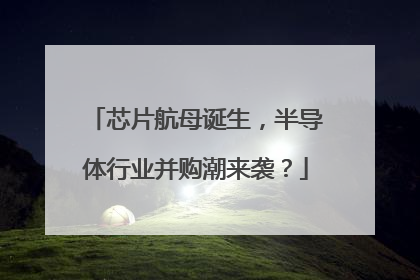 芯片航母诞生，半导体行业并购潮来袭？