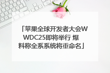 苹果全球开发者大会WWDC25即将举行 爆料称全系系统将重命名