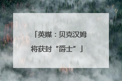 英媒：贝克汉姆将获封“爵士”