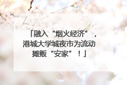 融入“烟火经济”，港城大学城夜市为流动摊贩“安家”！