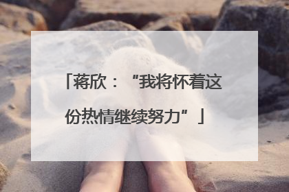 蒋欣：“我将怀着这份热情继续努力”