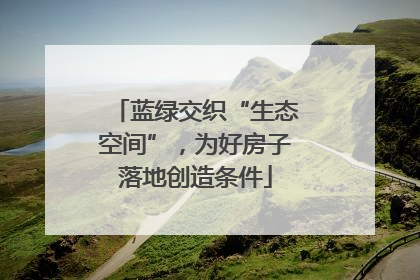 蓝绿交织“生态空间”，为好房子落地创造条件