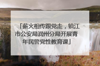 薪火相传跟党走，镇江市公安局润州分局开展青年民警党性教育课