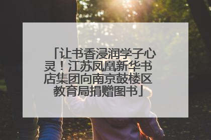 让书香浸润学子心灵！江苏凤凰新华书店集团向南京鼓楼区教育局捐赠图书