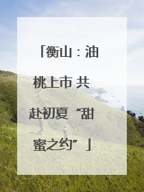 衡山：油桃上市 共赴初夏“甜蜜之约”