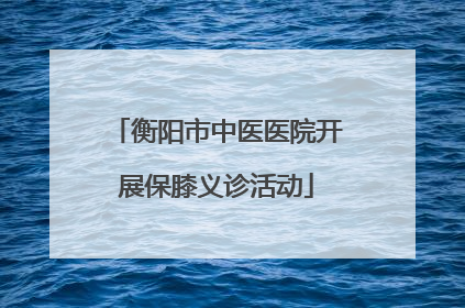 衡阳市中医医院开展保膝义诊活动