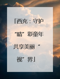 西充：守护“睛”彩童年 共享美丽“视”界
