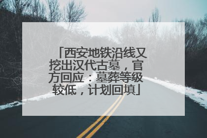 西安地铁沿线又挖出汉代古墓，官方回应：墓葬等级较低，计划回填