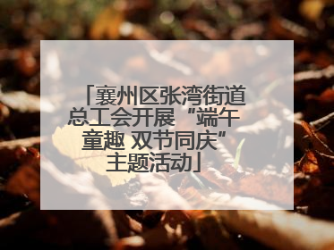 襄州区张湾街道总工会开展“端午童趣 双节同庆”主题活动