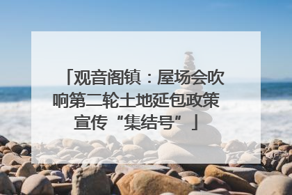 观音阁镇：屋场会吹响第二轮土地延包政策宣传“集结号”