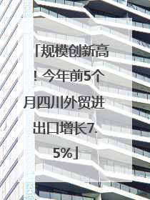 规模创新高！今年前5个月四川外贸进出口增长7.5%