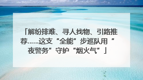 解纷排难、寻人找物、引路推荐……这支“全能”步巡队用“夜警务”守护“烟火气”