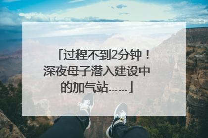 过程不到2分钟！深夜母子潜入建设中的加气站……