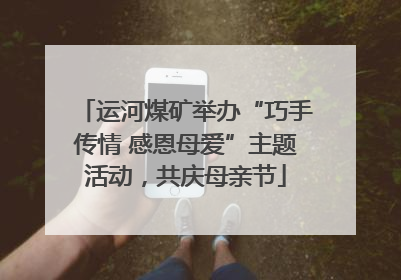 运河煤矿举办“巧手传情 感恩母爱”主题活动，共庆母亲节