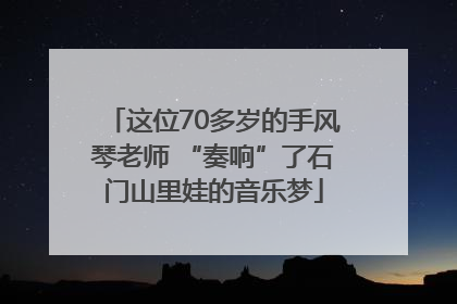 这位70多岁的手风琴老师 “奏响”了石门山里娃的音乐梦