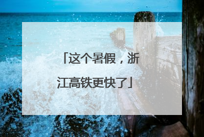 这个暑假，浙江高铁更快了