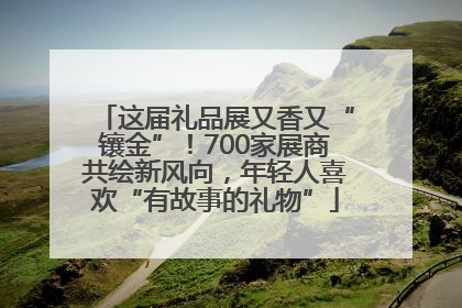 这届礼品展又香又“镶金”！700家展商共绘新风向，年轻人喜欢“有故事的礼物”