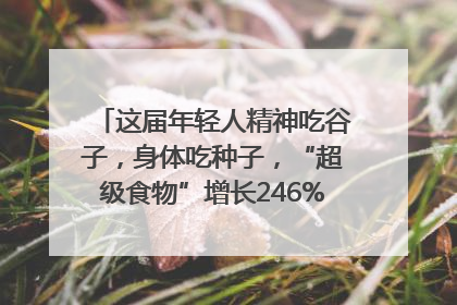 这届年轻人精神吃谷子，身体吃种子，“超级食物”增长246%｜变革618