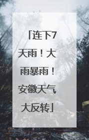 连下7天雨！大雨暴雨！安徽天气大反转