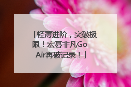 轻薄进阶，突破极限！宏碁非凡Go Air再破记录！