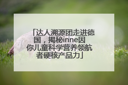 达人溯源团走进德国，揭秘inne因你儿童科学营养领航者硬核产品力