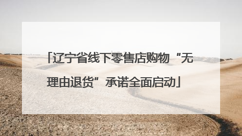 辽宁省线下零售店购物“无理由退货”承诺全面启动