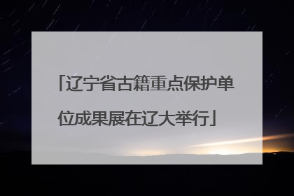 辽宁省古籍重点保护单位成果展在辽大举行