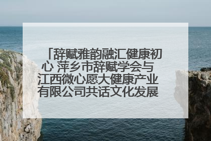 辞赋雅韵融汇健康初心 萍乡市辞赋学会与江西微心愿大健康产业有限公司共话文化发展新篇（图）