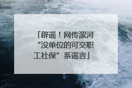 辟谣！网传漯河“没单位的可交职工社保”系谣言