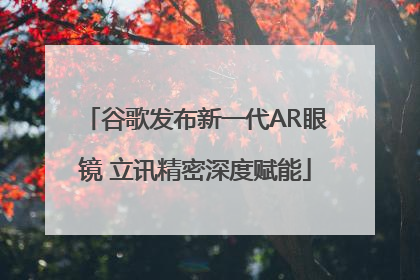 谷歌发布新一代AR眼镜 立讯精密深度赋能