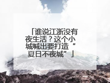 谁说江浙没有夜生活？这个小城喊出要打造“夏日不夜城”