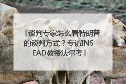 谈判专家怎么看特朗普的谈判方式？专访INSEAD教授法尔考