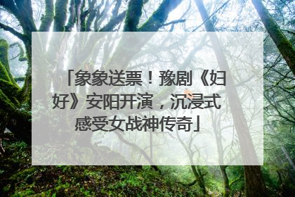 象象送票！豫剧《妇好》安阳开演，沉浸式感受女战神传奇