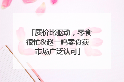 质价比驱动，零食很忙&赵一鸣零食获市场广泛认可