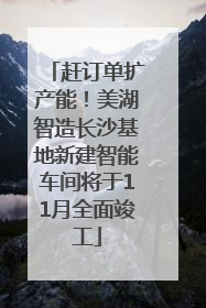 赶订单扩产能！美湖智造长沙基地新建智能车间将于11月全面竣工