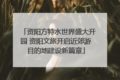资阳方特水世界盛大开园 资阳文旅开启近郊游目的地建设新篇章