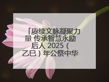 赓续文脉凝聚力量 传承智慧永励后人 2025（乙巳）年公祭中华人文始祖伏羲大典将于6月21日在天水隆重举行