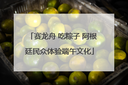 赛龙舟 吃粽子 阿根廷民众体验端午文化
