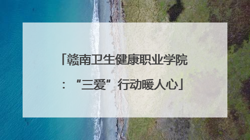 赣南卫生健康职业学院：“三爱”行动暖人心