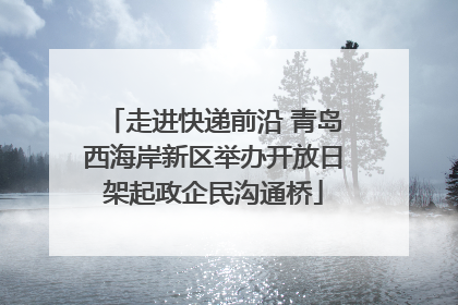 走进快递前沿 青岛西海岸新区举办开放日架起政企民沟通桥