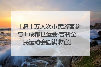 超十万人次市民游客参与！成都世运会·吉利全民运动会圆满收官