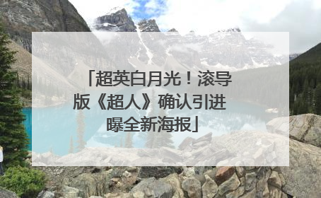 超英白月光！滚导版《超人》确认引进 曝全新海报
