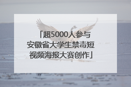 超5000人参与安徽省大学生禁毒短视频海报大赛创作