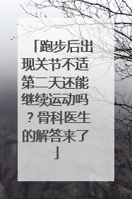 跑步后出现关节不适第二天还能继续运动吗？骨科医生的解答来了