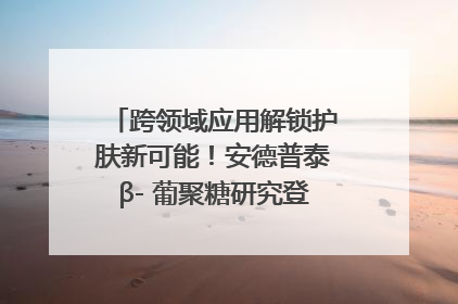跨领域应用解锁护肤新可能！安德普泰β- 葡聚糖研究登国际学术期刊