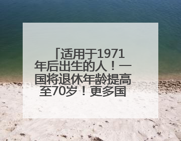 适用于1971年后出生的人！一国将退休年龄提高至70岁！更多国家或将逐步跟进