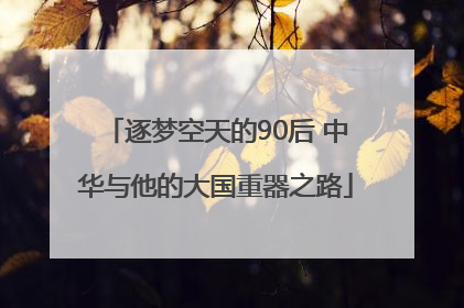 逐梦空天的90后 中华与他的大国重器之路