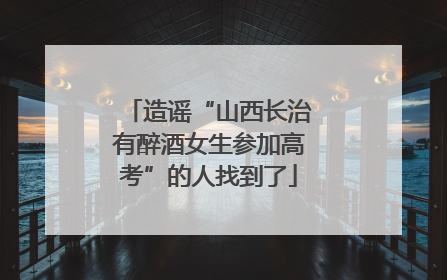 造谣“山西长治有醉酒女生参加高考”的人找到了